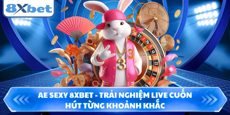 AE Sexy 8XBET - Trải Nghiệm Live Cuốn Hút Từng Khoảnh Khắc