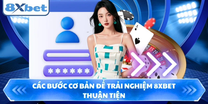 Các bước cơ bản để trải nghiệm 8XBET thuận tiện 