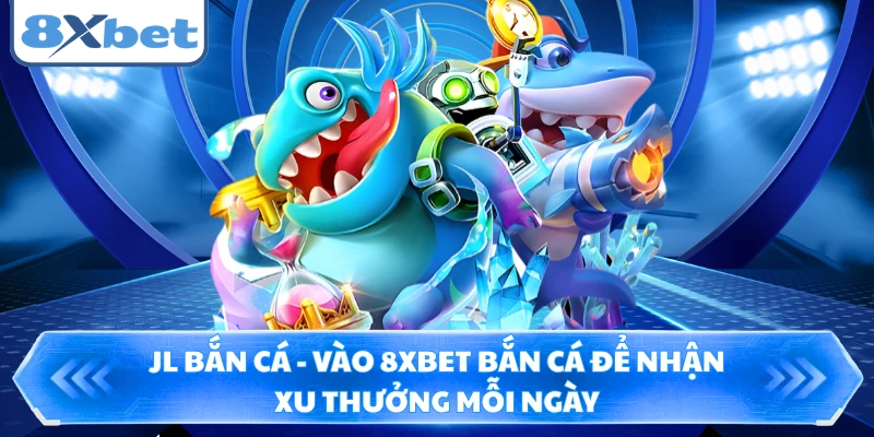 JL Bắn Cá - Vào 8XBET Bắn Cá Để Nhận Xu Thưởng Mỗi Ngày