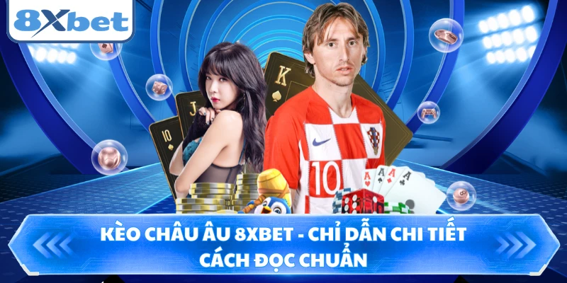 Kèo Châu Âu 8XBET - Chỉ Dẫn Chi Tiết Cách Đọc Chuẩn