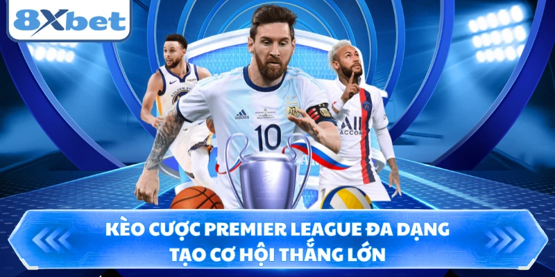 Kèo cược Premier League đa dạng tạo cơ hội thắng lớn