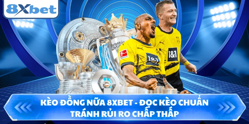 Kèo Đồng Nữa 8XBET - Đọc Kèo Chuẩn Tránh Rủi Ro Chấp Thấp