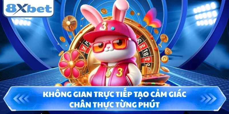 Không gian trực tiếp tạo cảm giác chân thực từng phút