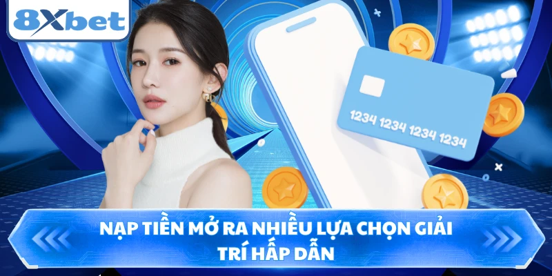 Nạp tiền mở ra nhiều lựa chọn giải trí hấp dẫn