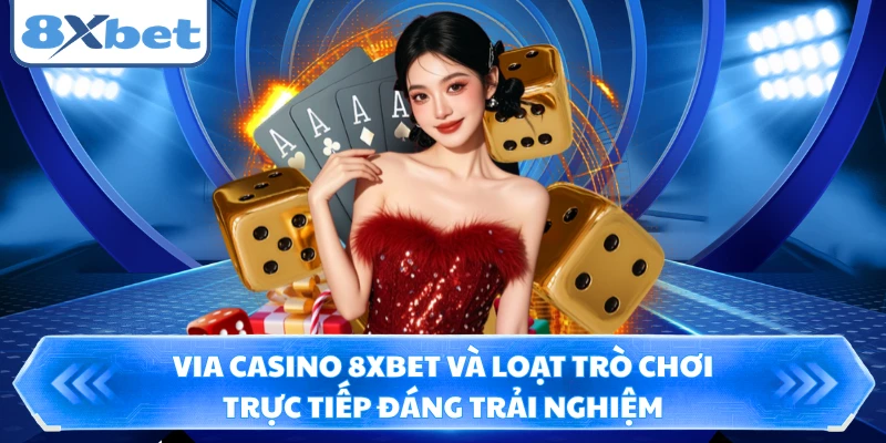 Via Casino 8XBET Và Loạt Trò Chơi Trực Tiếp Đáng Trải Nghiệm